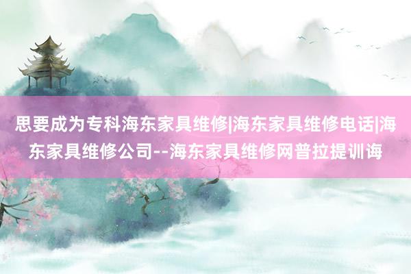 思要成为专科海东家具维修|海东家具维修电话|海东家具维修公司--海东家具维修网普拉提训诲